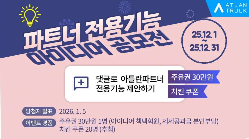 맵퍼스 아틀란 트럭, 30만원 주유권 걸고 아이디어 공모전 개최 1 참고사진 맵퍼스 ‘아틀란 트럭 파트너 전용 기능 아이디어 공모전 https://mobilityground.com/wp-content/uploads/2025/12/참고사진-맵퍼스-‘아틀란-트럭-파트너-전용-기능_아이디어-공모전.webp
